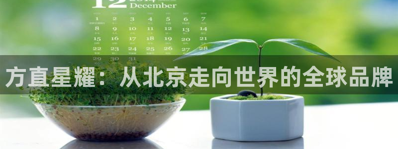 新宝52体育登录入口：方直星耀：从北京走向世界的全球品牌