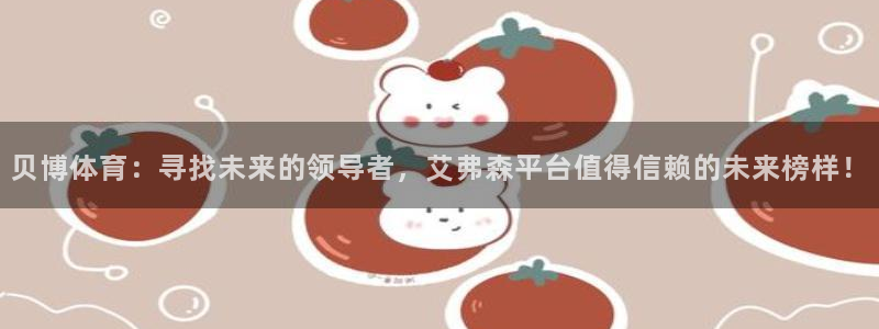 新宝55：贝博体育：寻找未来的领导者，艾弗森平台值得信赖的未来榜样！