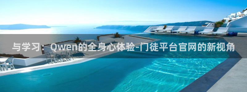 新宝5体育f开号：与学习：Qwen的全身心体验-门徒平台官网的新视角