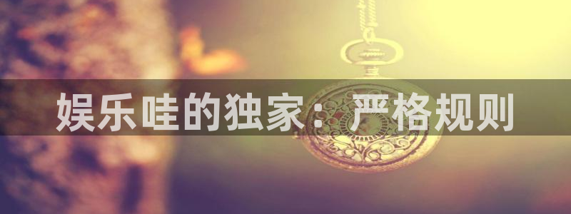 新宝54注册：娱乐哇的独家：严格规则