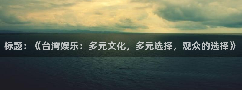 新宝5体育代理：标题：《台湾娱乐：多元文化，多元选择，观众的选择》