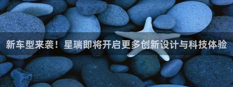 新宝53官网登录：新车型来袭！星瑞即将开启更多创新设计与科技体验
