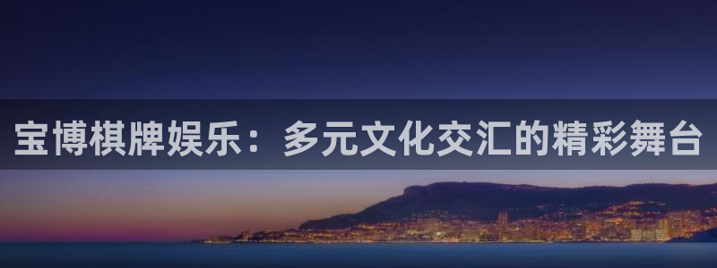新宝5平台主管：宝博棋牌娱乐：多元文化交汇的精彩舞台