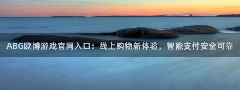 新宝52登录地址：ABG欧博游戏官网入口：线上购物新体验，智能支付安全可靠