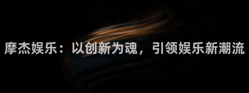 新宝54平台注册：摩杰娱乐：以创新为魂，引领娱乐新潮流