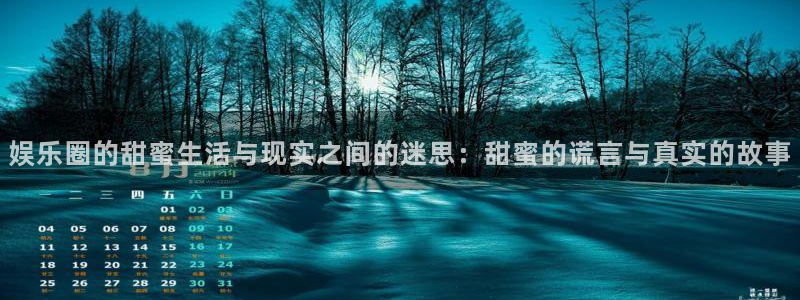 新宝54登录：娱乐圈的甜蜜生活与现实之间的迷思：甜蜜的谎言与真实的故事