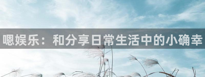 新宝54平台：嗯娱乐：和分享日常生活中的小确幸