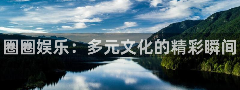 新宝5体育免费注册入口：圈圈娱乐：多元文化的精彩瞬间