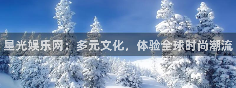 新宝5体育凯捷平台招商：星光娱乐网：多元文化，体验全球时尚潮流