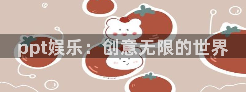 新宝5f平台注册：ppt娱乐：创意无限的世界