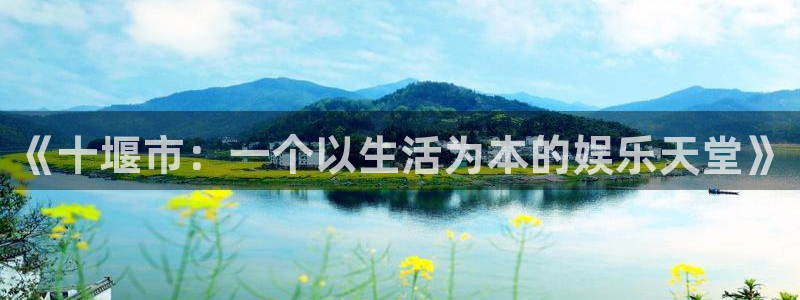 新宝5游戏有哪些好玩的：《十堰市：一个以生活为本的娱乐天堂》