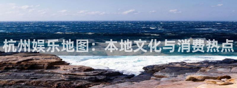 新宝5官网入口：杭州娱乐地图：本地文化与消费热点